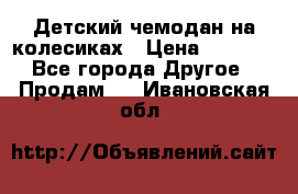 Детский чемодан на колесиках › Цена ­ 2 500 - Все города Другое » Продам   . Ивановская обл.